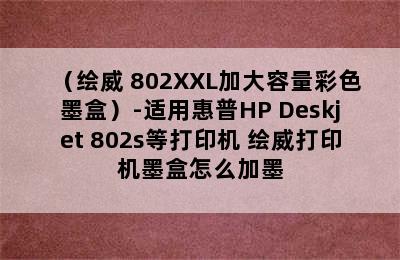 （绘威 802XXL加大容量彩色墨盒）-适用惠普HP Deskjet 802s等打印机 绘威打印机墨盒怎么加墨